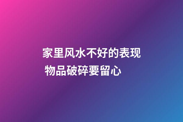 家里风水不好的表现 物品破碎要留心